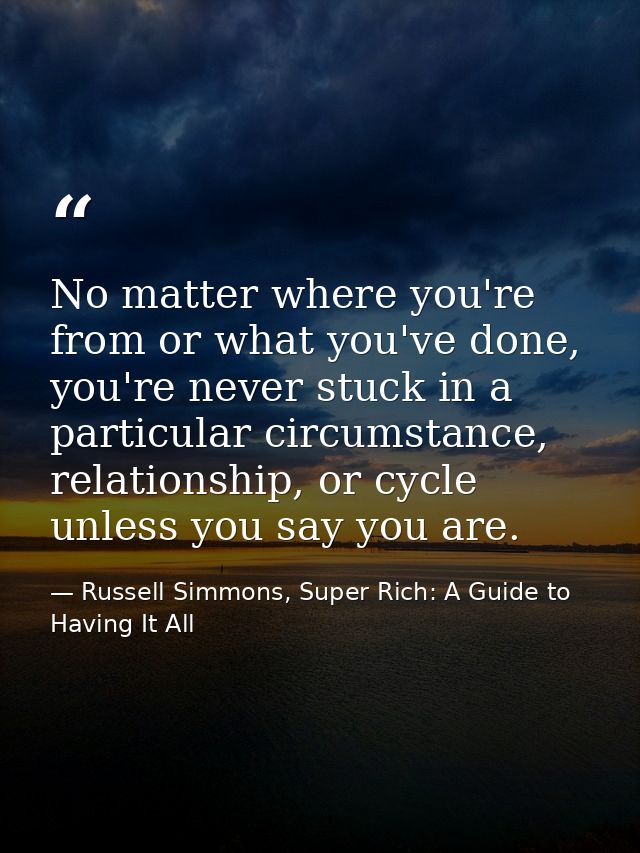 No matter where you're from or what you've done, you're never stuck in a particular circumstance, relationship, or cycle — Russell Simmons, Super Rich: A Guide to Having It All