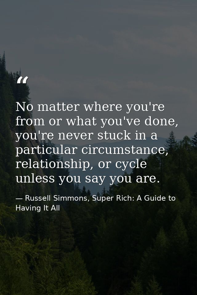 No matter where you're from or what you've done, you're never stuck in a particular circumstance, relationship, or cycle — Russell Simmons, Super Rich: A Guide to Having It All