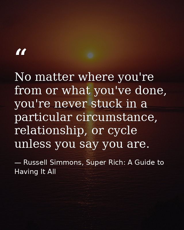 No matter where you're from or what you've done, you're never stuck in a particular circumstance, relationship, or cycle — Russell Simmons, Super Rich: A Guide to Having It All