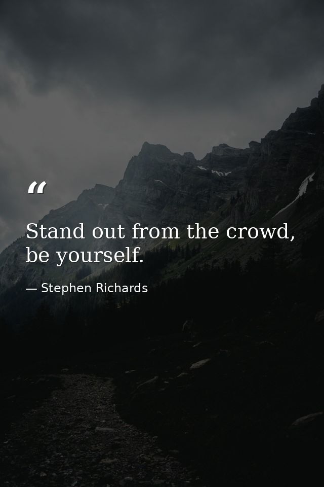Stand out from the crowd, be yourself. — Stephen Richards