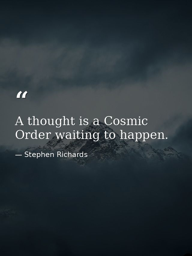 A thought is a Cosmic Order waiting to happen. — Stephen Richards