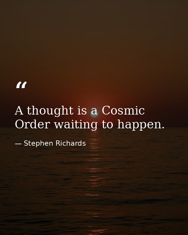 A thought is a Cosmic Order waiting to happen. — Stephen Richards
