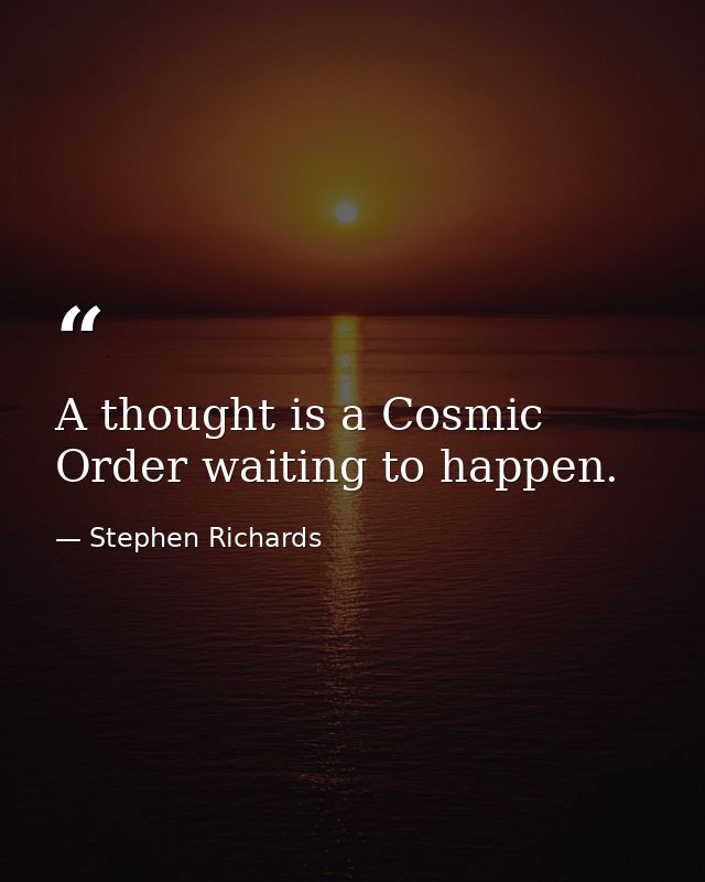 A thought is a Cosmic Order waiting to happen. — Stephen Richards