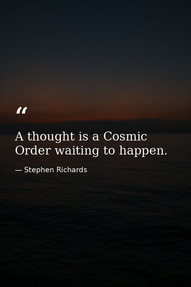 A thought is a Cosmic Order waiting to happen. — Stephen Richards