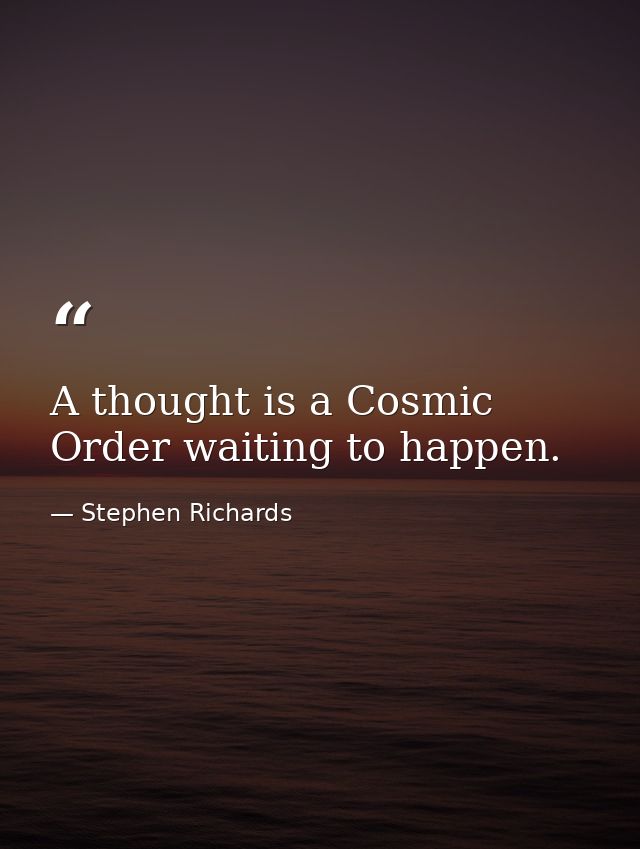 A thought is a Cosmic Order waiting to happen. — Stephen Richards