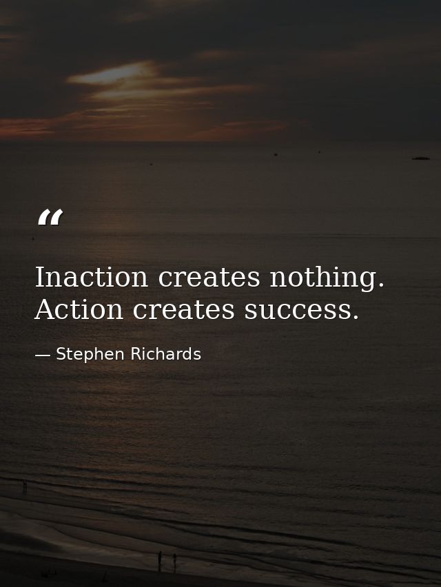 Inaction creates nothing. Action creates success. — Stephen Richards