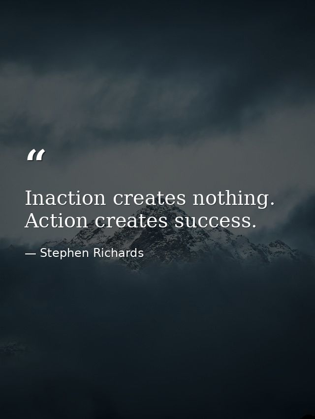 Inaction creates nothing. Action creates success. — Stephen Richards