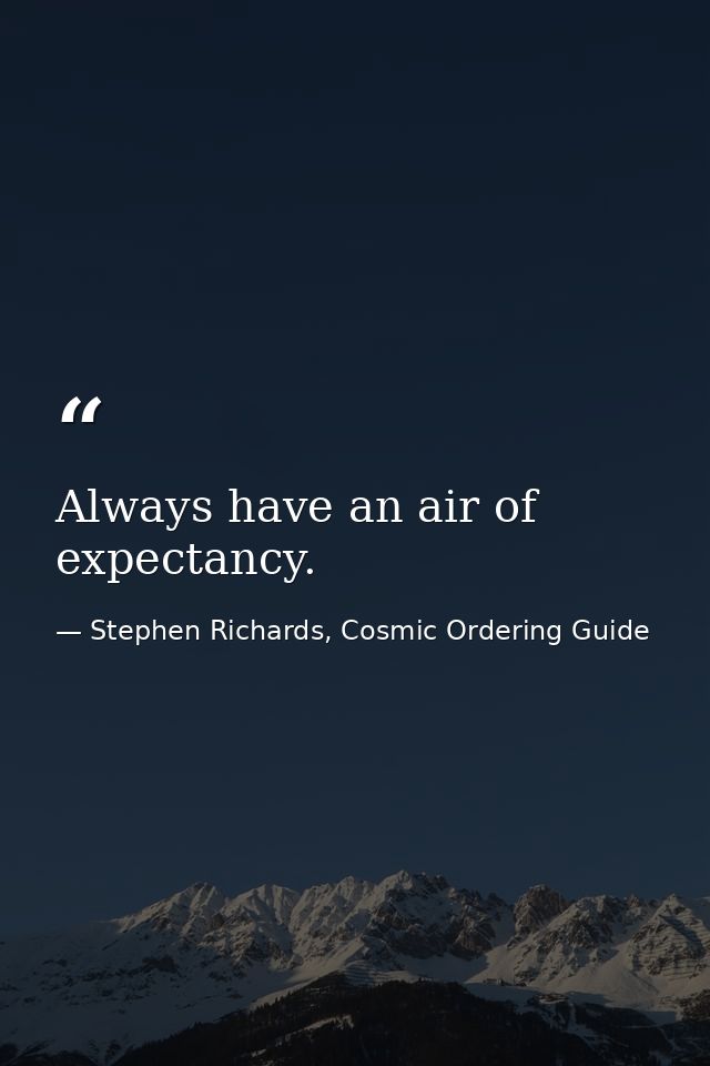 Always have an air of expectancy. — Stephen Richards, Cosmic Ordering Guide