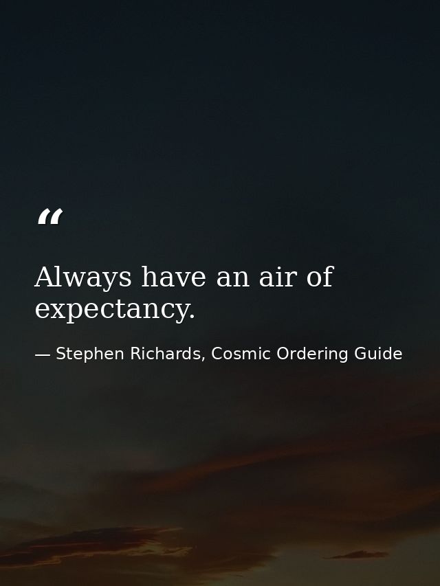 Always have an air of expectancy. — Stephen Richards, Cosmic Ordering Guide