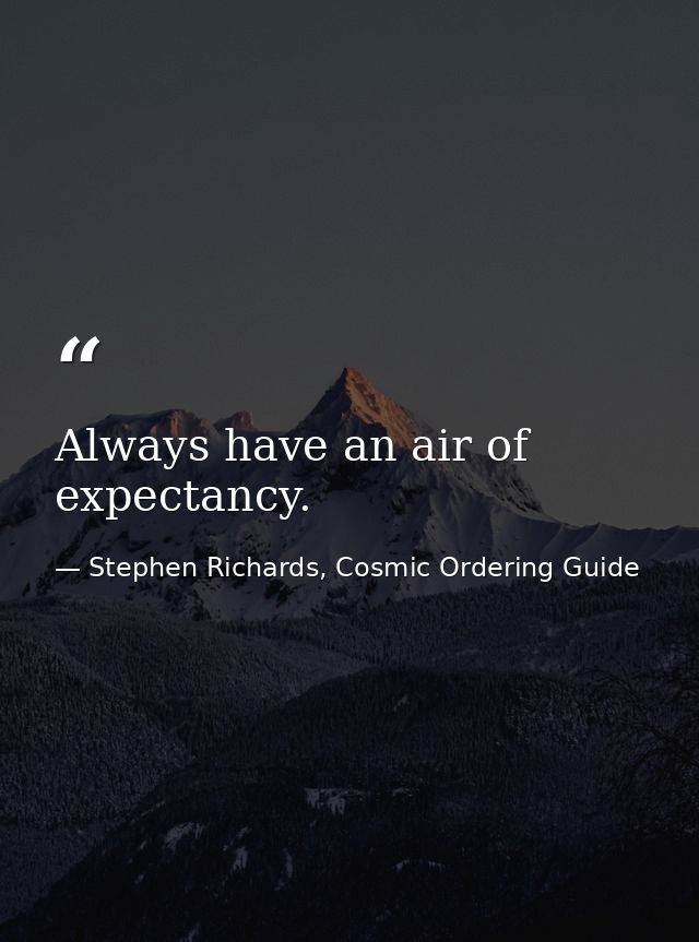 Always have an air of expectancy. — Stephen Richards, Cosmic Ordering Guide