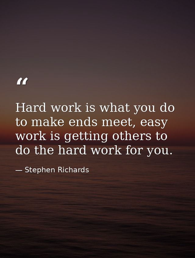 Hard work is what you do to make ends meet, easy work is getting others to do the hard work for you. — Stephen Richards