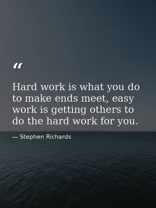 Hard work is what you do to make ends meet, easy work is getting others to do the hard work for you. — Stephen Richards