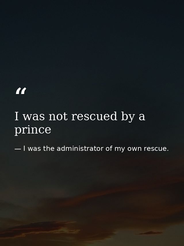 I was not rescued by a prince — I was the administrator of my own rescue.