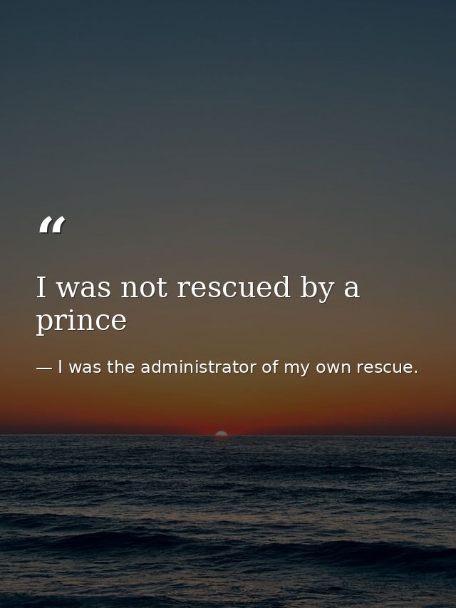I was not rescued by a prince — I was the administrator of my own rescue.