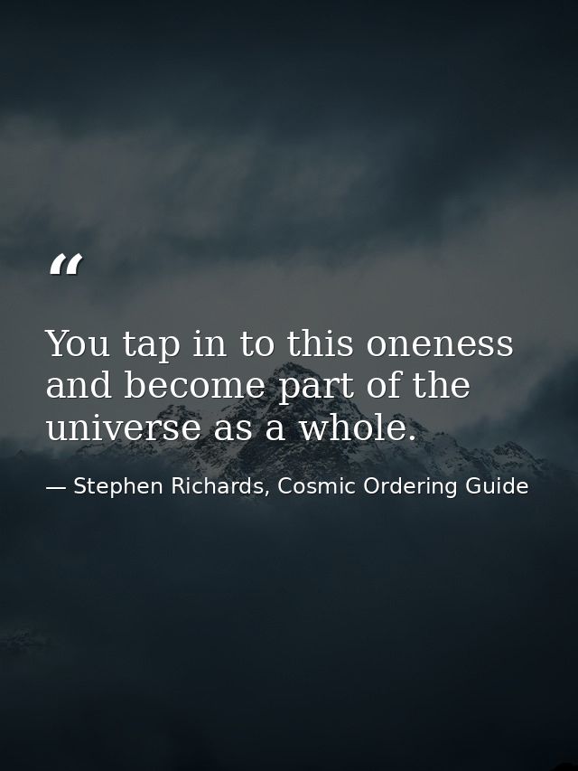 You tap in to this oneness and become part of the universe as a whole. — Stephen Richards, Cosmic Ordering Guide
