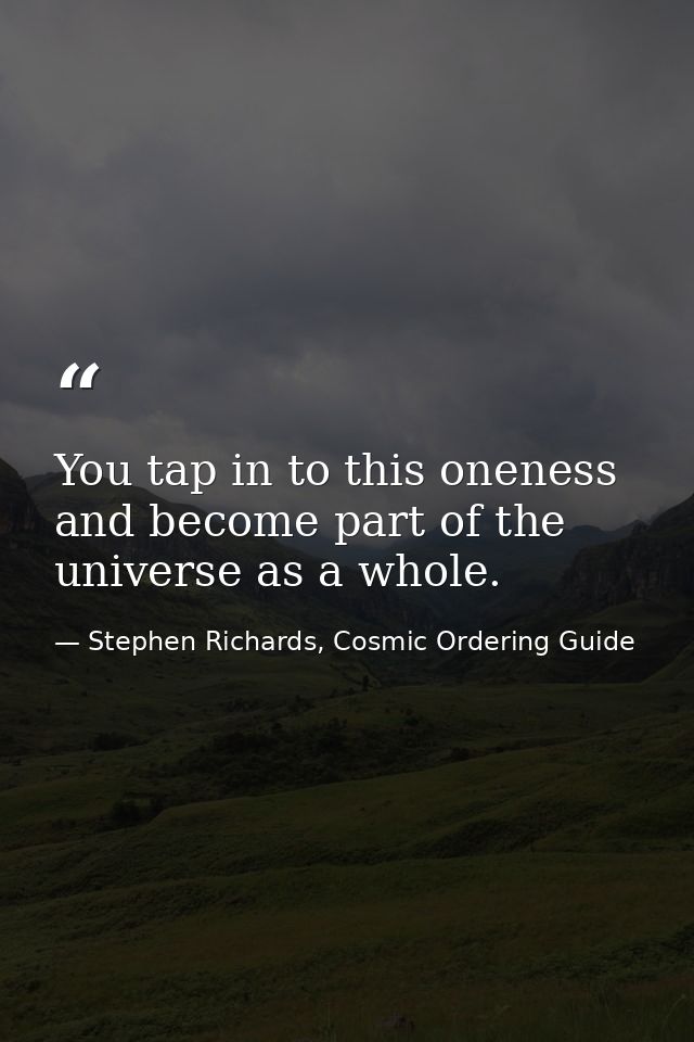 You tap in to this oneness and become part of the universe as a whole. — Stephen Richards, Cosmic Ordering Guide