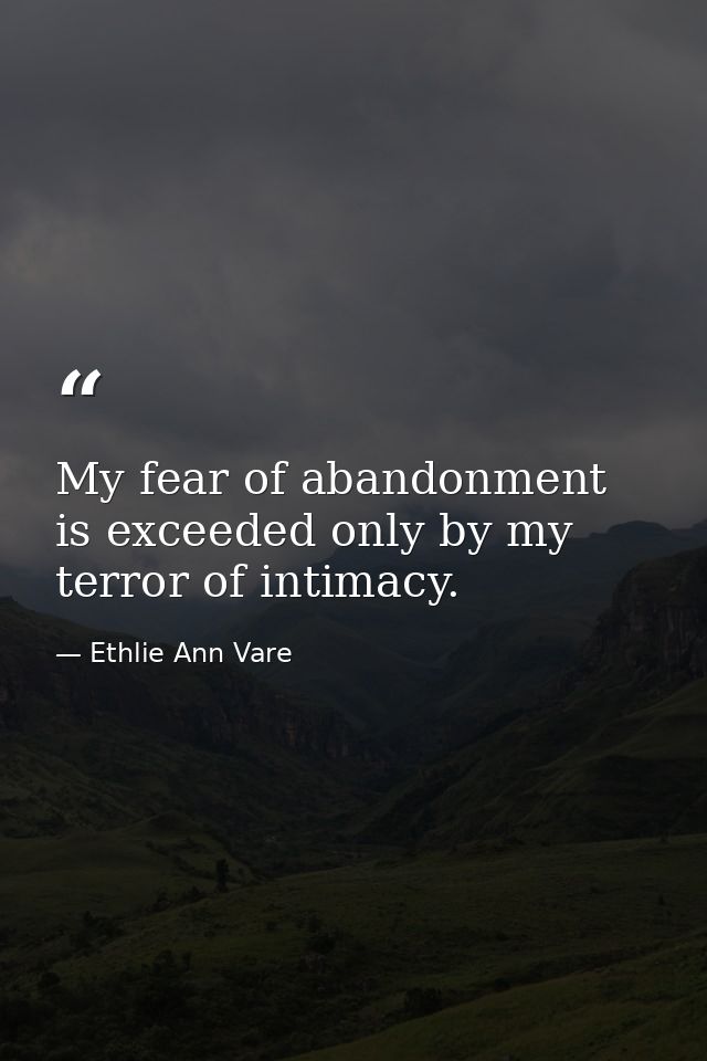 My fear of abandonment is exceeded only by my terror of intimacy. — Ethlie Ann Vare