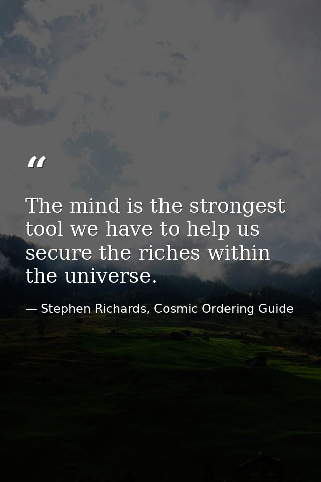 The mind is the strongest tool we have to help us secure the riches within the universe. — Stephen Richards, Cosmic Ordering Guide
