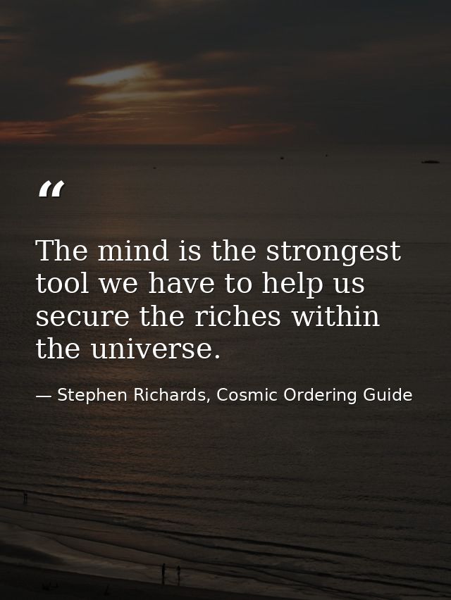 The mind is the strongest tool we have to help us secure the riches within the universe. — Stephen Richards, Cosmic Ordering Guide