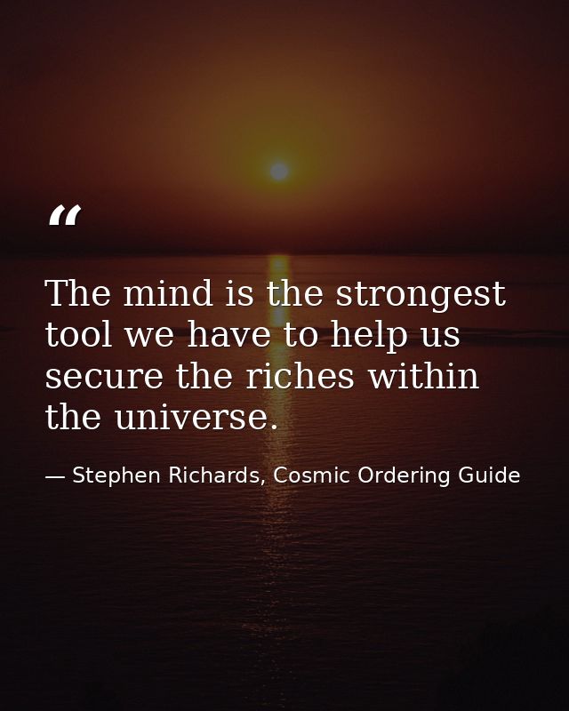 The mind is the strongest tool we have to help us secure the riches within the universe. — Stephen Richards, Cosmic Ordering Guide