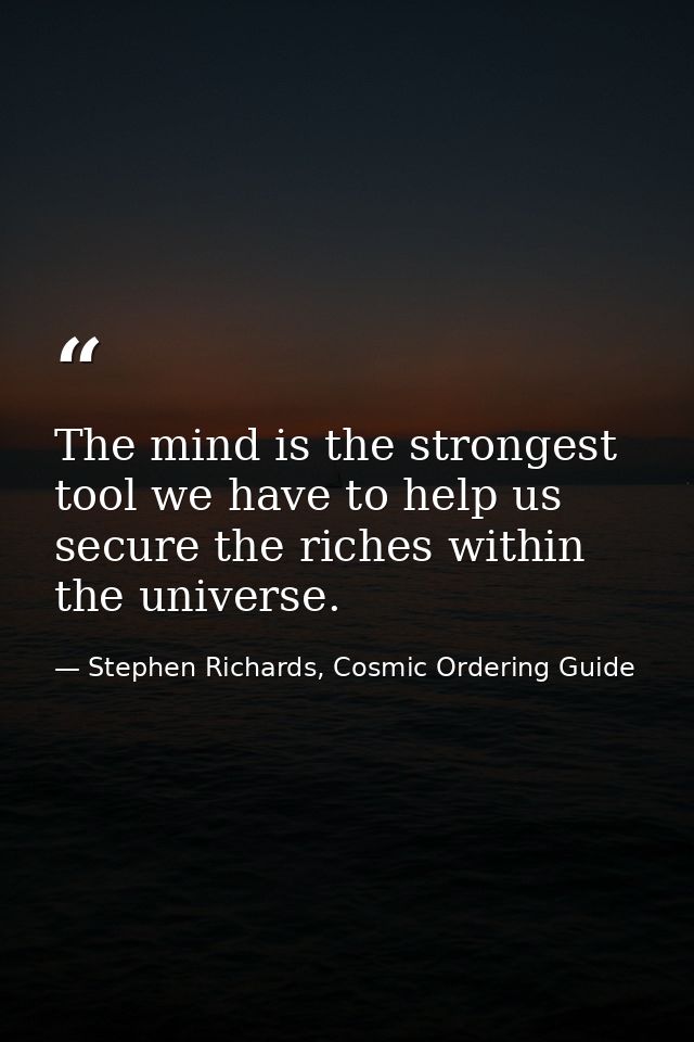 The mind is the strongest tool we have to help us secure the riches within the universe. — Stephen Richards, Cosmic Ordering Guide