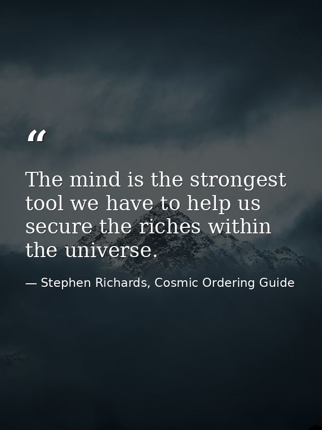 The mind is the strongest tool we have to help us secure the riches within the universe. — Stephen Richards, Cosmic Ordering Guide