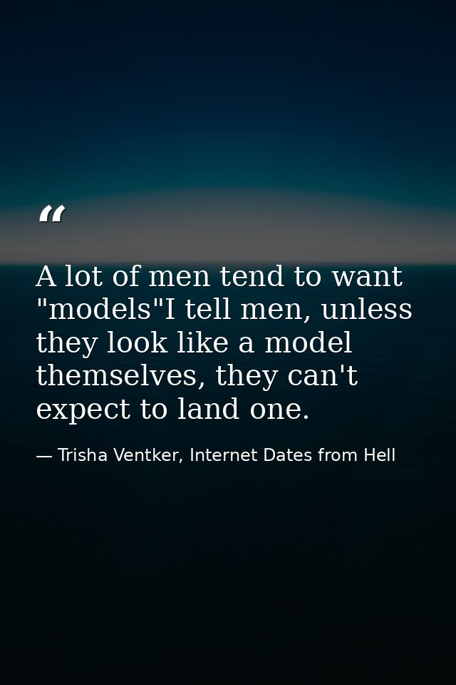 A lot of men tend to want "models"I tell men, unless they look like a model themselves, they can't expect to land one. — Trisha Ventker, Internet Dates from Hell