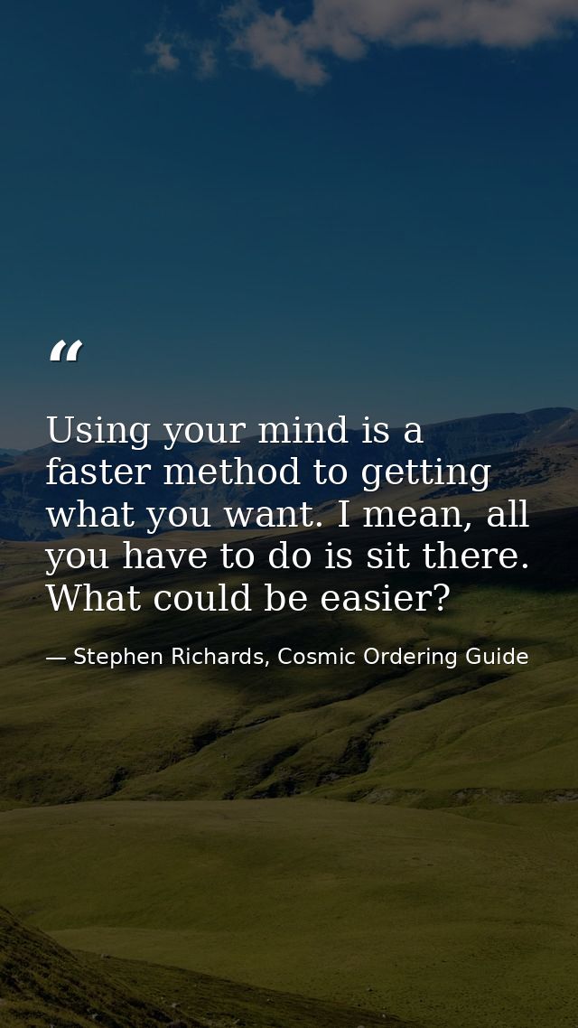 Using your mind is a faster method to getting what you want. I mean, all you have to do is sit there. What could be easi — Stephen Richards, Cosmic Ordering Guide