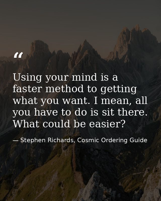 Using your mind is a faster method to getting what you want. I mean, all you have to do is sit there. What could be easi — Stephen Richards, Cosmic Ordering Guide