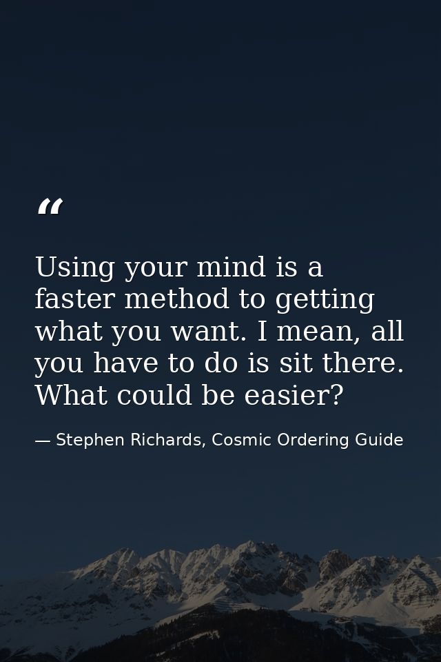 Using your mind is a faster method to getting what you want. I mean, all you have to do is sit there. What could be easi — Stephen Richards, Cosmic Ordering Guide