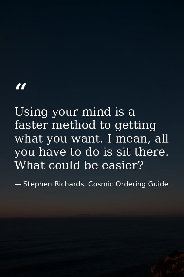 Using your mind is a faster method to getting what you want. I mean, all you have to do is sit there. What could be easi — Stephen Richards, Cosmic Ordering Guide