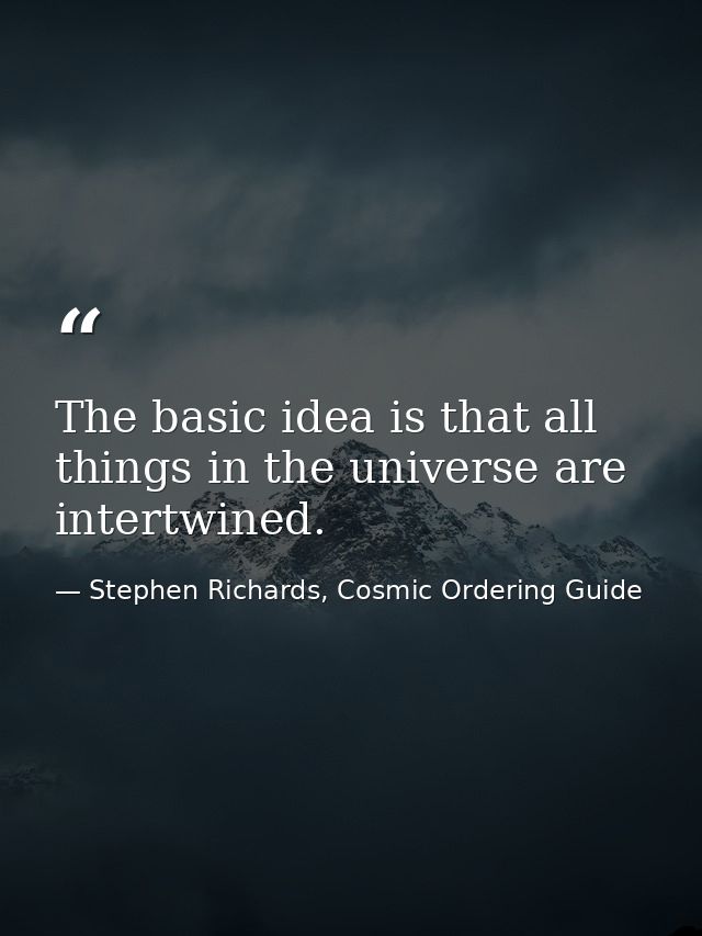 The basic idea is that all things in the universe are intertwined. — Stephen Richards, Cosmic Ordering Guide