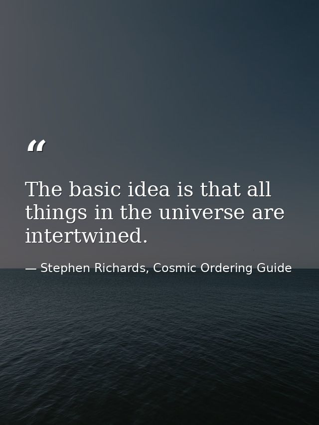The basic idea is that all things in the universe are intertwined. — Stephen Richards, Cosmic Ordering Guide