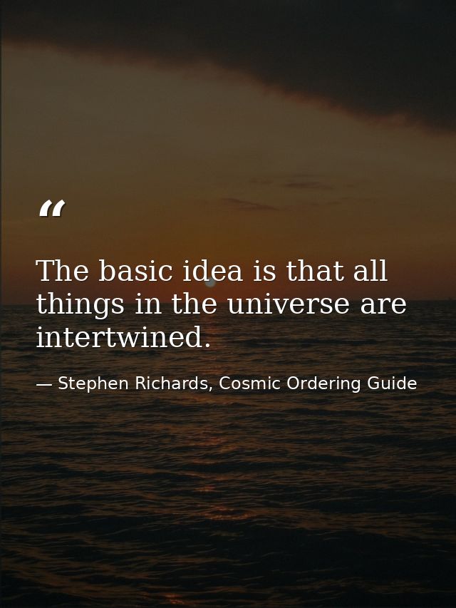 The basic idea is that all things in the universe are intertwined. — Stephen Richards, Cosmic Ordering Guide