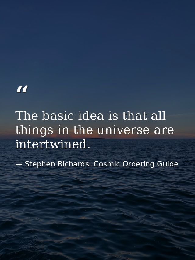 The basic idea is that all things in the universe are intertwined. — Stephen Richards, Cosmic Ordering Guide
