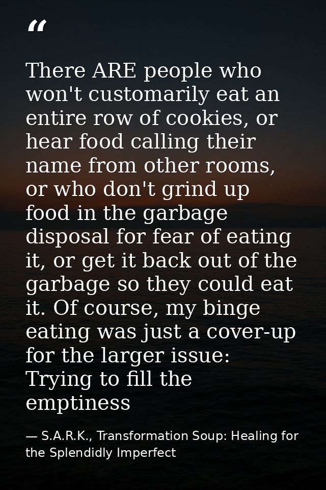 There ARE people who won't customarily eat an entire row of cookies, or hear food calling their name from other rooms, o — S.A.R.K., Transformation Soup: Healing for the Splendidly Imperfect