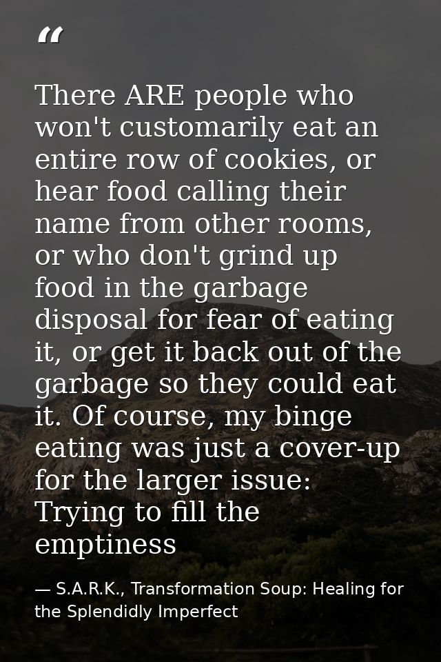 There ARE people who won't customarily eat an entire row of cookies, or hear food calling their name from other rooms, o — S.A.R.K., Transformation Soup: Healing for the Splendidly Imperfect