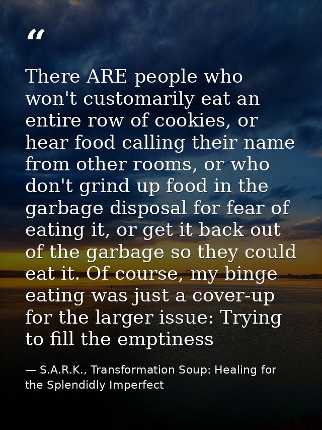 There ARE people who won't customarily eat an entire row of cookies, or hear food calling their name from other rooms, o — S.A.R.K., Transformation Soup: Healing for the Splendidly Imperfect
