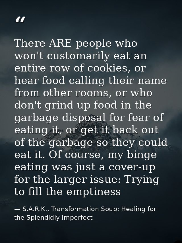 There ARE people who won't customarily eat an entire row of cookies, or hear food calling their name from other rooms, o — S.A.R.K., Transformation Soup: Healing for the Splendidly Imperfect