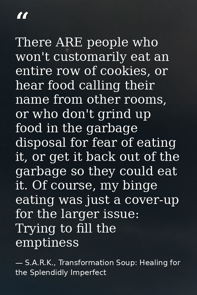 There ARE people who won't customarily eat an entire row of cookies, or hear food calling their name from other rooms, o — S.A.R.K., Transformation Soup: Healing for the Splendidly Imperfect