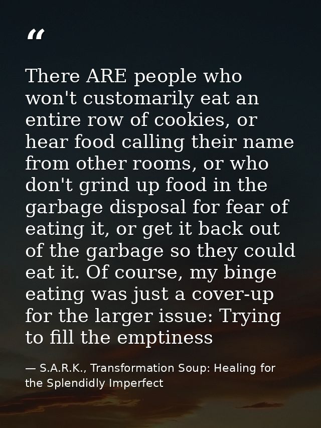 There ARE people who won't customarily eat an entire row of cookies, or hear food calling their name from other rooms, o — S.A.R.K., Transformation Soup: Healing for the Splendidly Imperfect