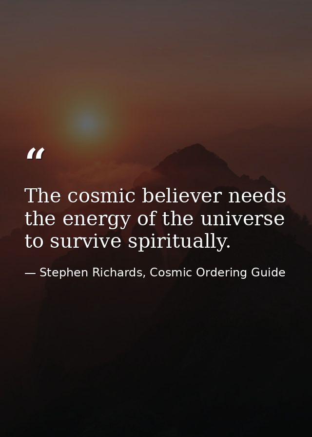 The cosmic believer needs the energy of the universe to survive spiritually. — Stephen Richards, Cosmic Ordering Guide