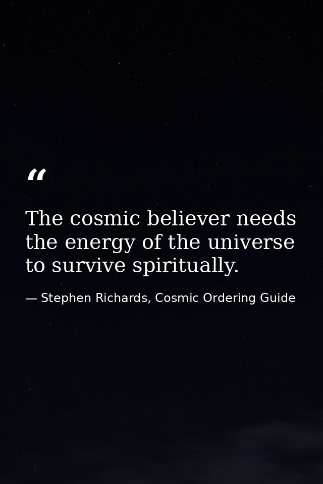 The cosmic believer needs the energy of the universe to survive spiritually. — Stephen Richards, Cosmic Ordering Guide