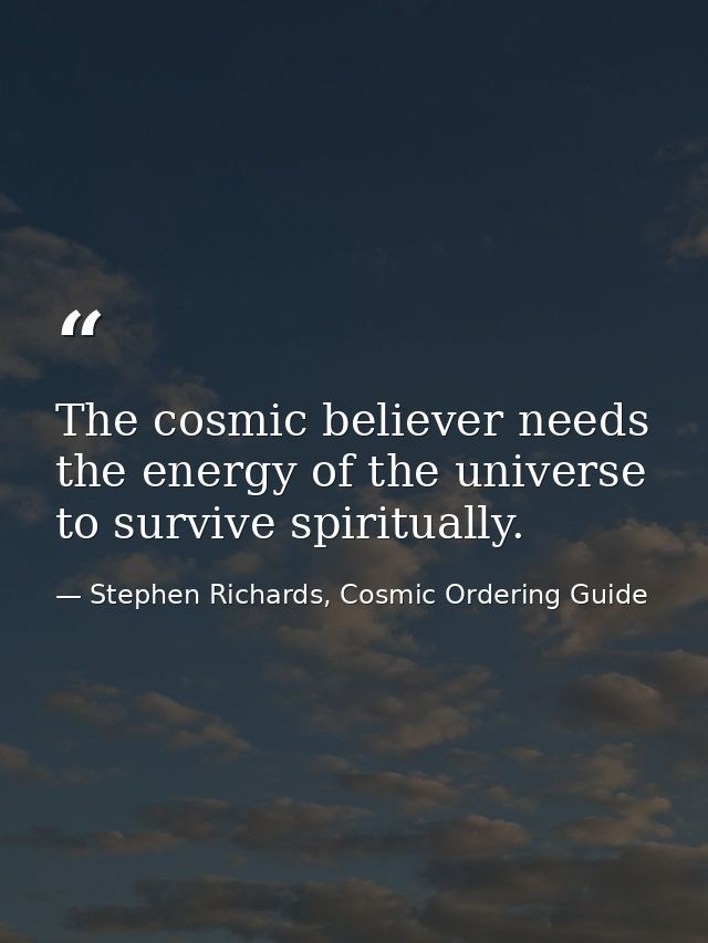 The cosmic believer needs the energy of the universe to survive spiritually. — Stephen Richards, Cosmic Ordering Guide