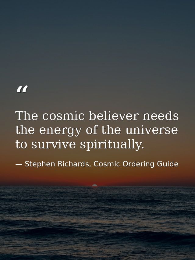 The cosmic believer needs the energy of the universe to survive spiritually. — Stephen Richards, Cosmic Ordering Guide