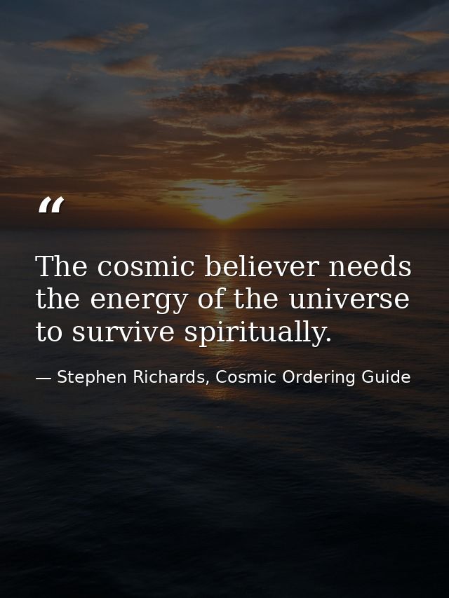 The cosmic believer needs the energy of the universe to survive spiritually. — Stephen Richards, Cosmic Ordering Guide