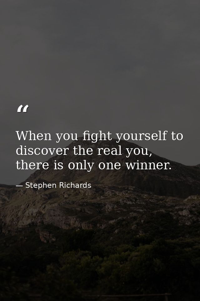 When you fight yourself to discover the real you, there is only one winner. — Stephen Richards