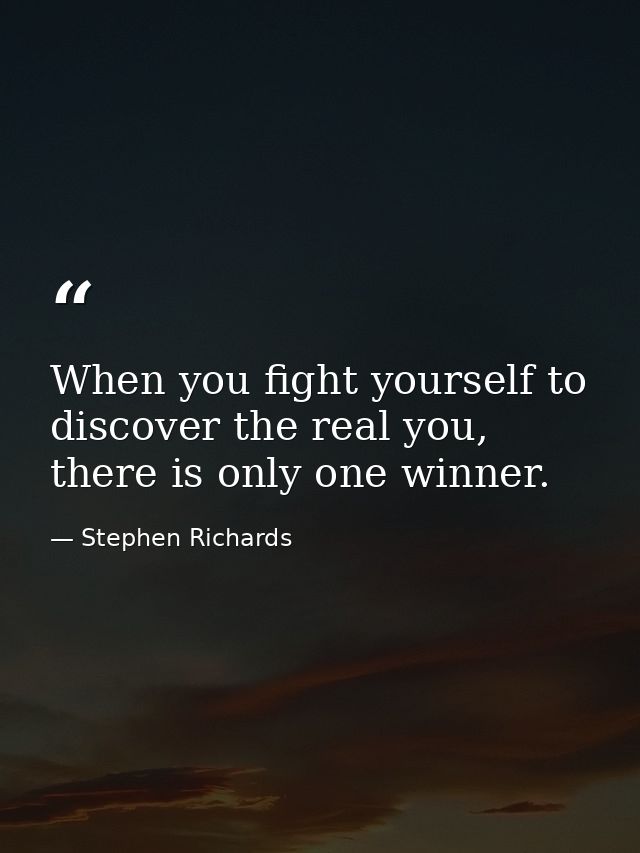 When you fight yourself to discover the real you, there is only one winner. — Stephen Richards