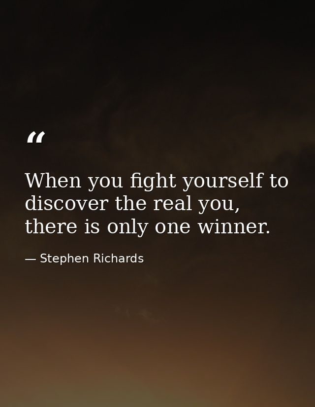 When you fight yourself to discover the real you, there is only one winner. — Stephen Richards