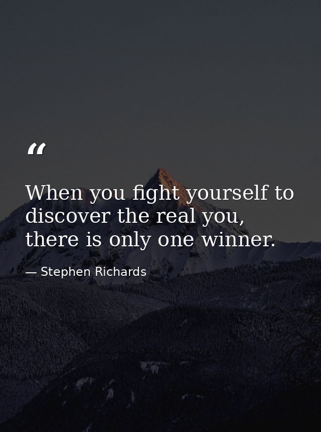 When you fight yourself to discover the real you, there is only one winner. — Stephen Richards